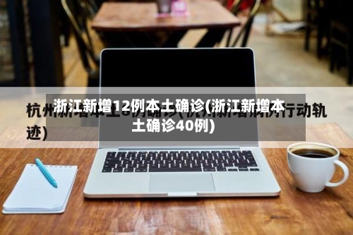 浙江新增12例本土确诊(浙江新增本土确诊40例)-第2张图片