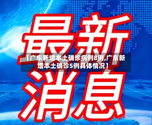 【广东新增本土确诊病例8例,广东新增本土确诊5例具体情况】