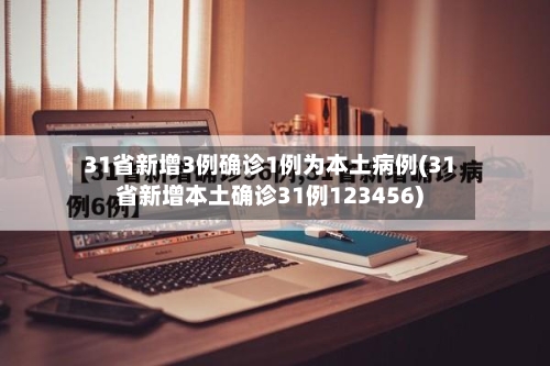 31省新增3例确诊1例为本土病例(31省新增本土确诊31例123456)