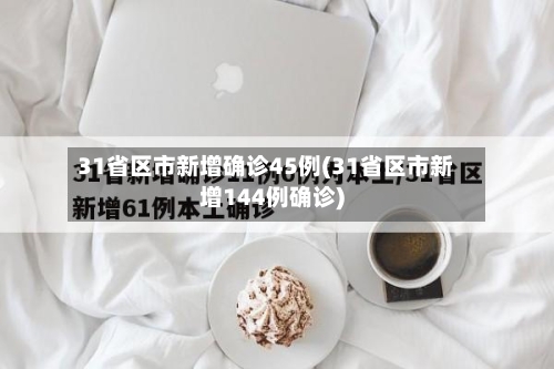 31省区市新增确诊45例(31省区市新增144例确诊)-第2张图片