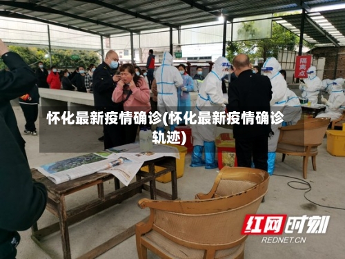 怀化最新疫情确诊(怀化最新疫情确诊轨迹)-第2张图片