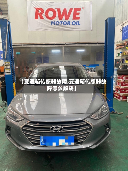 【变速箱传感器故障,变速箱传感器故障怎么解决】-第3张图片