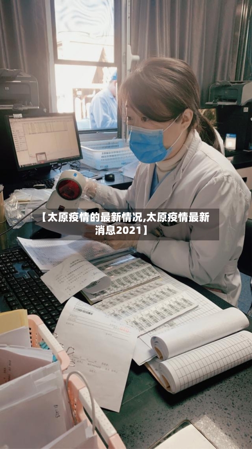【太原疫情的最新情况,太原疫情最新消息2021】