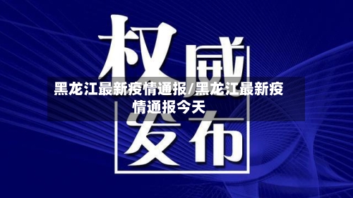 黑龙江最新疫情通报/黑龙江最新疫情通报今天-第3张图片