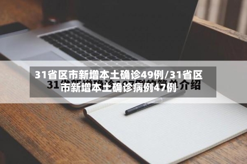 31省区市新增本土确诊49例/31省区市新增本土确诊病例47例