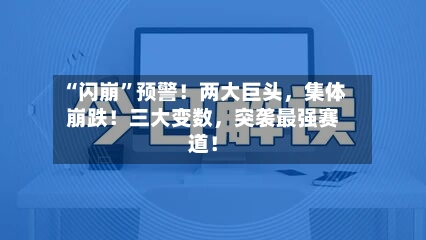 “闪崩”预警！两大巨头	，集体崩跌！三大变数，突袭最强赛道！-第3张图片