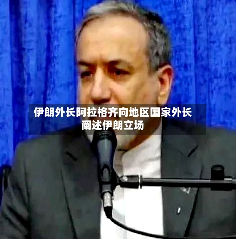 伊朗外长阿拉格齐向地区国家外长阐述伊朗立场-第2张图片
