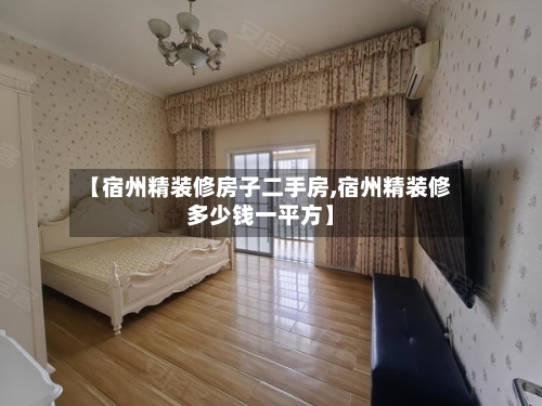 【宿州精装修房子二手房,宿州精装修多少钱一平方】-第3张图片