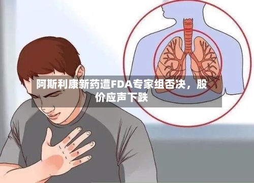 阿斯利康新药遭FDA专家组否决，股价应声下跌