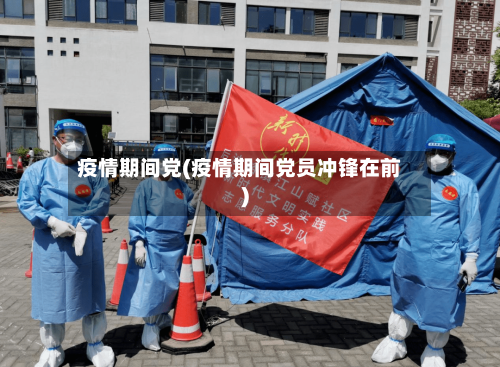 疫情期间党(疫情期间党员冲锋在前)