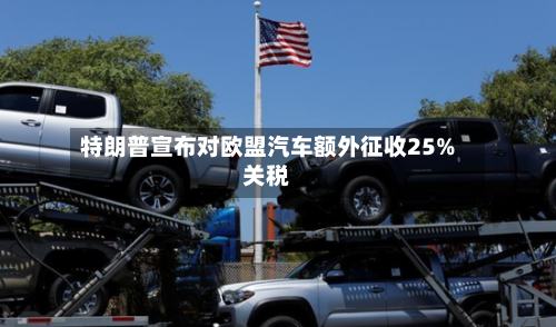 特朗普宣布对欧盟汽车额外征收25%关税