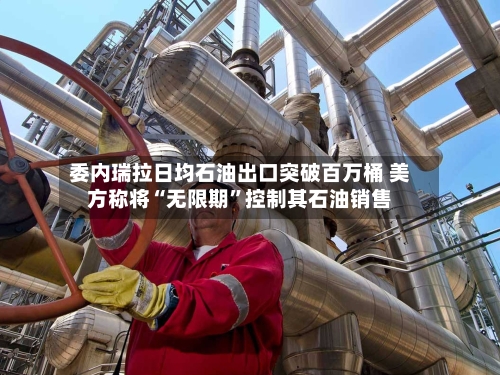 委内瑞拉日均石油出口突破百万桶 美方称将“无限期”控制其石油销售-第2张图片