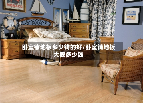 卧室铺地板多少钱的好/卧室铺地板大概多少钱-第3张图片