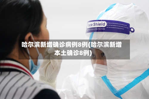 哈尔滨新增确诊病例8例(哈尔滨新增本土确诊8例)-第2张图片