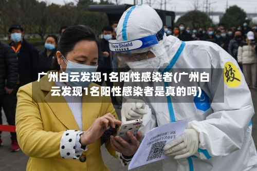 广州白云发现1名阳性感染者(广州白云发现1名阳性感染者是真的吗)