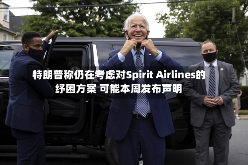 特朗普称仍在考虑对Spirit Airlines的纾困方案 可能本周发布声明-第2张图片