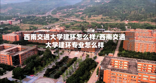 西南交通大学建环怎么样/西南交通大学建环专业怎么样