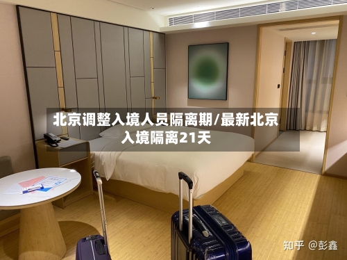 北京调整入境人员隔离期/最新北京入境隔离21天