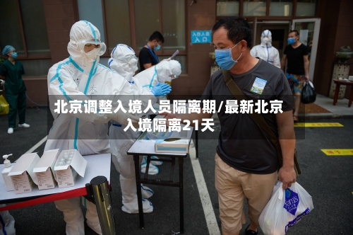 北京调整入境人员隔离期/最新北京入境隔离21天-第2张图片