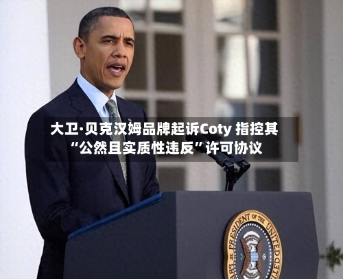 大卫·贝克汉姆品牌起诉Coty 指控其“公然且实质性违反	”许可协议-第3张图片