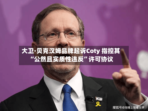 大卫·贝克汉姆品牌起诉Coty 指控其“公然且实质性违反”许可协议