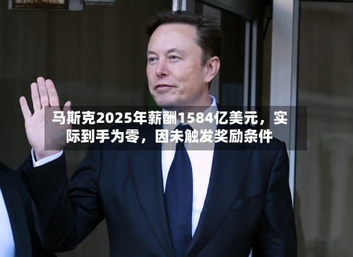 马斯克2025年薪酬1584亿美元，实际到手为零，因未触发奖励条件-第2张图片