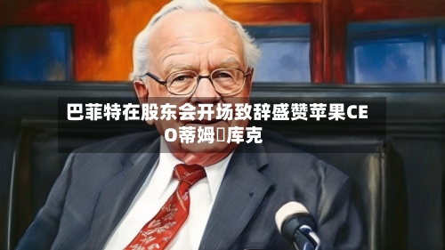 巴菲特在股东会开场致辞盛赞苹果CEO蒂姆・库克