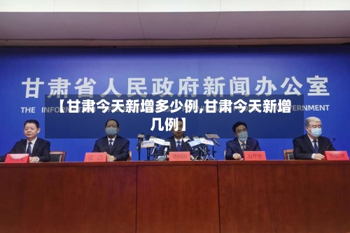 【甘肃今天新增多少例,甘肃今天新增几例】-第2张图片