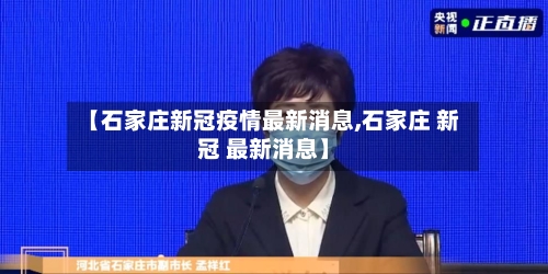 【石家庄新冠疫情最新消息,石家庄 新冠 最新消息】