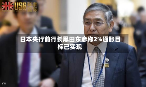 日本央行前行长黑田东彦称2%通胀目标已实现