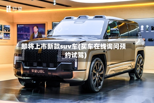 即将上市新款suv车(买车在线询问预约试驾)