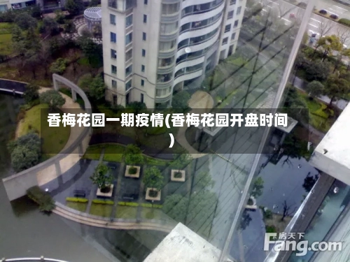 香梅花园一期疫情(香梅花园开盘时间)-第3张图片