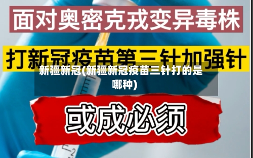 新疆新冠(新疆新冠疫苗三针打的是哪种)