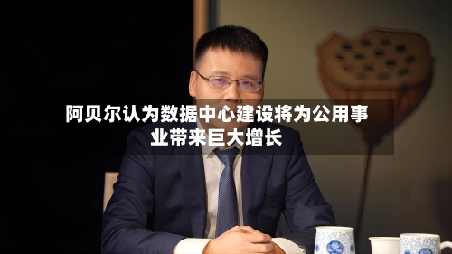 阿贝尔认为数据中心建设将为公用事业带来巨大增长-第2张图片