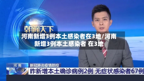 河南新增3例本土感染者在3地/河南新增3例本土感染者 在3地-第2张图片
