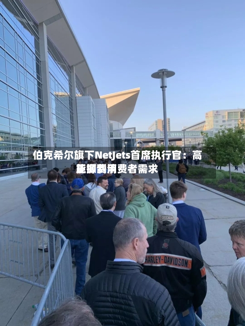 伯克希尔旗下NetJets首席执行官：高能源费用正抑制消费者需求