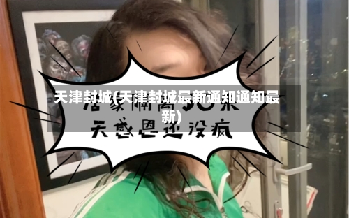 天津封城(天津封城最新通知通知最新)