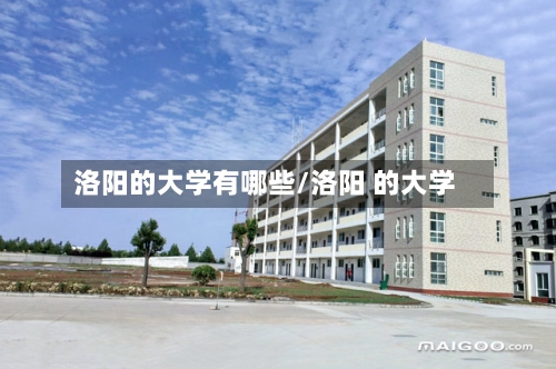 洛阳的大学有哪些/洛阳 的大学