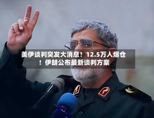 美伊谈判突发大消息！12.5万人爆仓！伊朗公布最新谈判方案-第2张图片