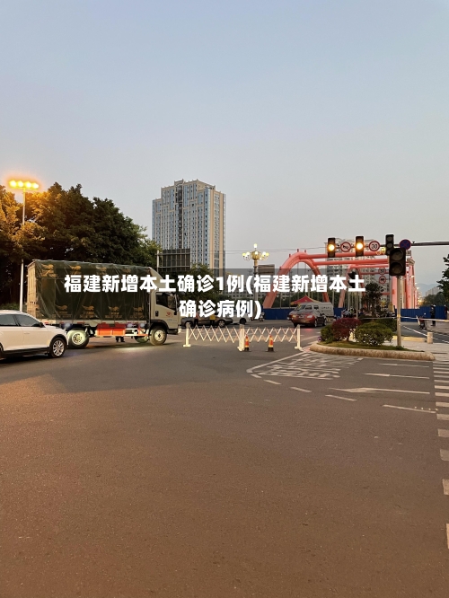 福建新增本土确诊1例(福建新增本土确诊病例)