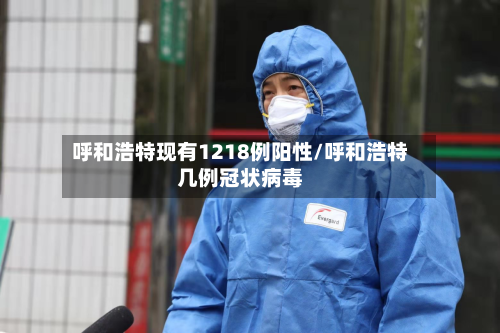 呼和浩特现有1218例阳性/呼和浩特几例冠状病毒-第2张图片