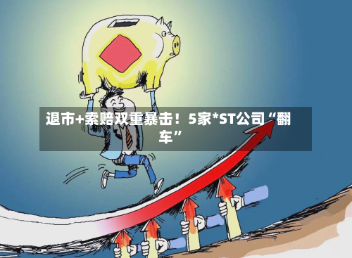 退市+索赔双重暴击！5家*ST公司“翻车”-第2张图片