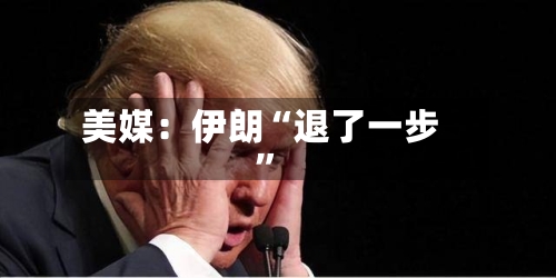 美媒：伊朗“退了一步”-第3张图片