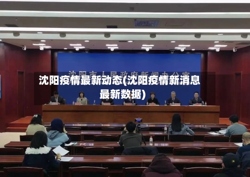 沈阳疫情最新动态(沈阳疫情新消息最新数据)