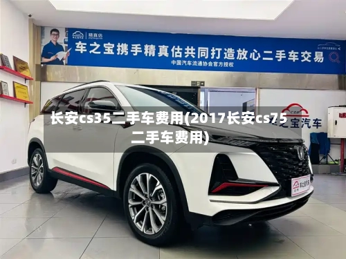长安cs35二手车费用(2017长安cs75二手车费用)