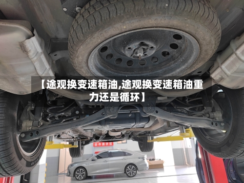 【途观换变速箱油,途观换变速箱油重力还是循环】