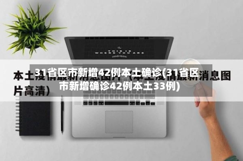 31省区市新增42例本土确诊(31省区市新增确诊42例本土33例)