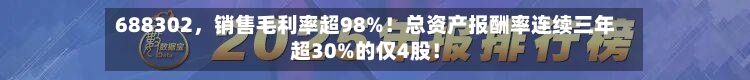 688302，销售毛利率超98%！总资产报酬率连续三年超30%的仅4股！