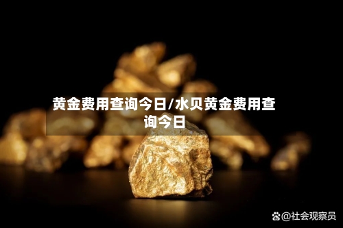 黄金费用查询今日/水贝黄金费用查询今日