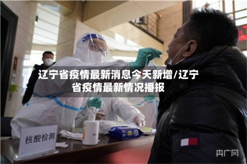 辽宁省疫情最新消息今天新增/辽宁省疫情最新情况播报-第3张图片